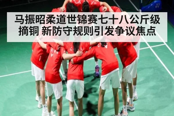 马振昭柔道世锦赛七十八公斤级摘铜 新防守规则引发争议焦点