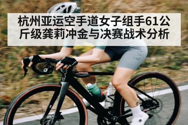 杭州亚运空手道女子组手61公斤级龚莉冲金与决赛战术分析