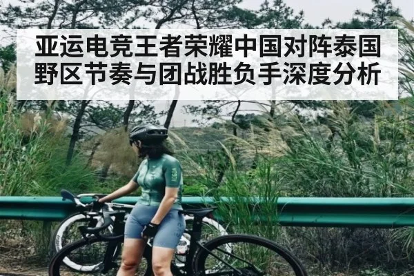 亚运电竞王者荣耀中国对阵泰国野区节奏与团战胜负手深度分析